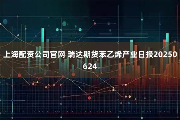 上海配资公司官网 瑞达期货苯乙烯产业日报20250624
