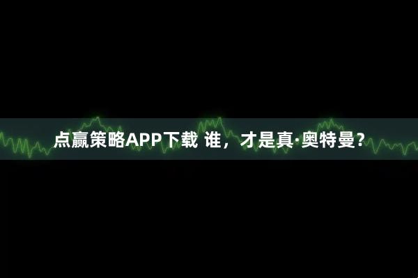 点赢策略APP下载 谁，才是真·奥特曼？