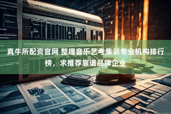 真牛所配资官网 整理音乐艺考集训专业机构排行榜，求推荐靠谱品牌企业