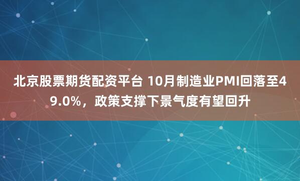 北京股票期货配资平台 10月制造业PMI回落至49.0%，政策支撑下景气度有望回升