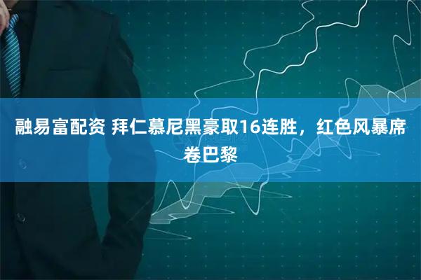 融易富配资 拜仁慕尼黑豪取16连胜，红色风暴席卷巴黎