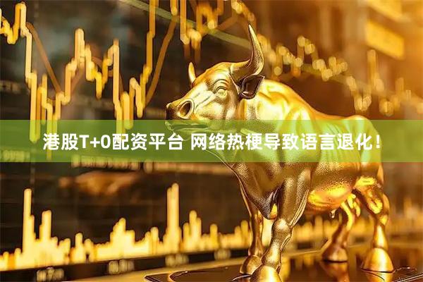 港股T+0配资平台 网络热梗导致语言退化！