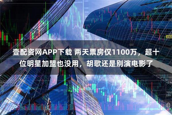 壹配资网APP下载 两天票房仅1100万，超十位明星加盟也没用，胡歌还是别演电影了