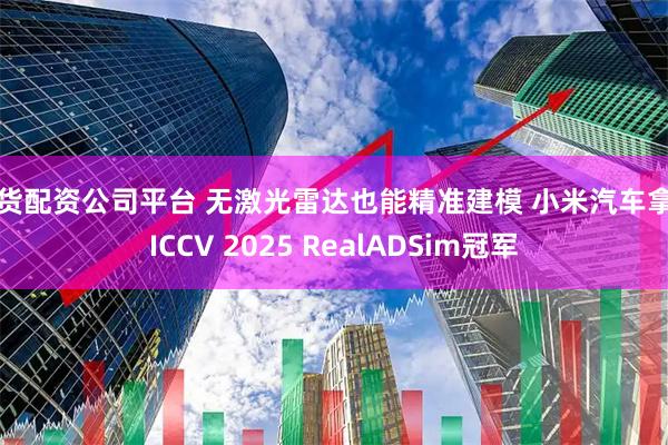 期货配资公司平台 无激光雷达也能精准建模 小米汽车拿下ICCV 2025 RealADSim冠军