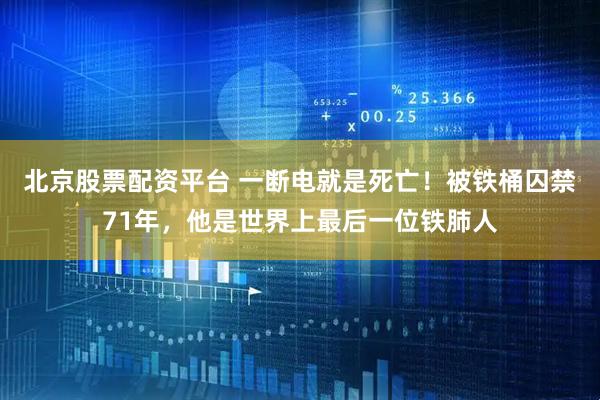 北京股票配资平台 一断电就是死亡！被铁桶囚禁71年，他是世界上最后一位铁肺人