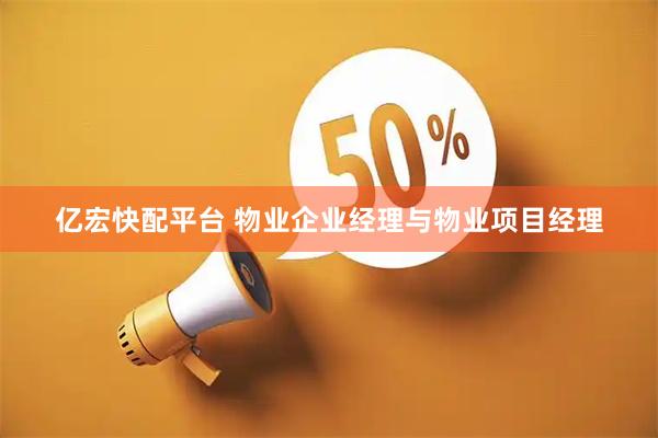 亿宏快配平台 物业企业经理与物业项目经理