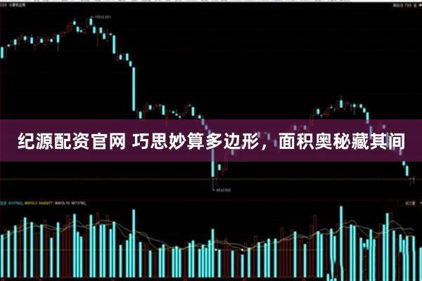 纪源配资官网 巧思妙算多边形，面积奥秘藏其间