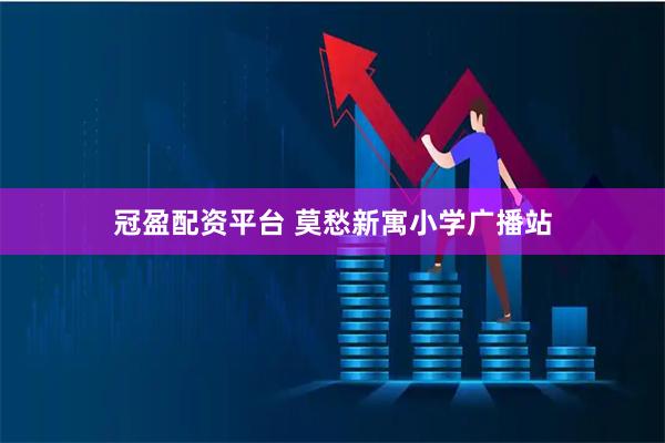 冠盈配资平台 莫愁新寓小学广播站