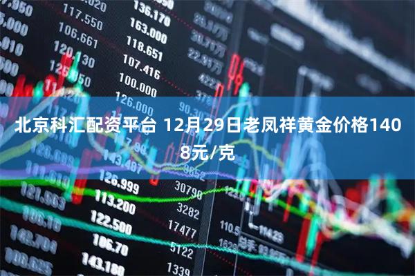 北京科汇配资平台 12月29日老凤祥黄金价格1408元/克