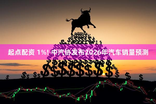 起点配资 1%! 中汽协发布2026年汽车销量预测