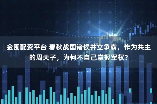 金囤配资平台 春秋战国诸侯并立争霸，作为共主的周天子，为何不自己掌握军权？