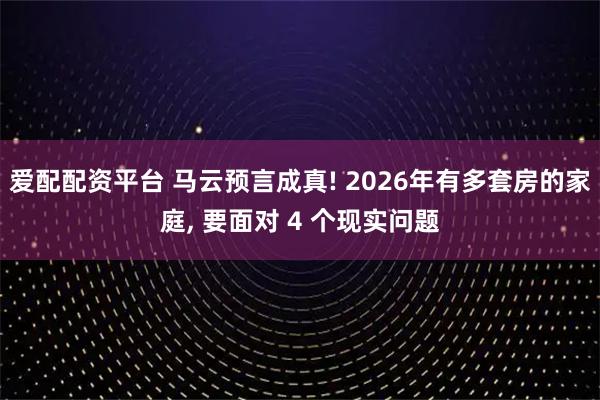 爱配配资平台 马云预言成真! 2026年有多套房的家庭, 要面对 4 个现实问题