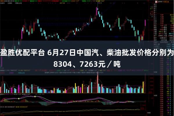 盈胜优配平台 6月27日中国汽、柴油批发价格分别为8304、7263元／吨