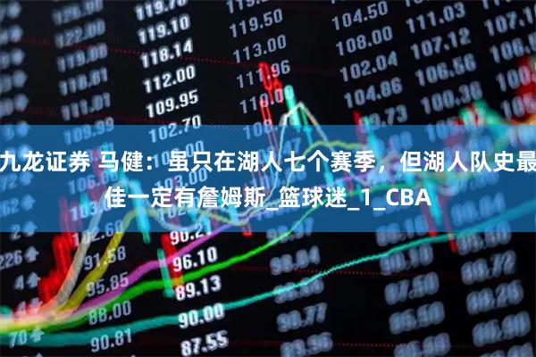 九龙证券 马健：虽只在湖人七个赛季，但湖人队史最佳一定有詹姆斯_篮球迷_1_CBA
