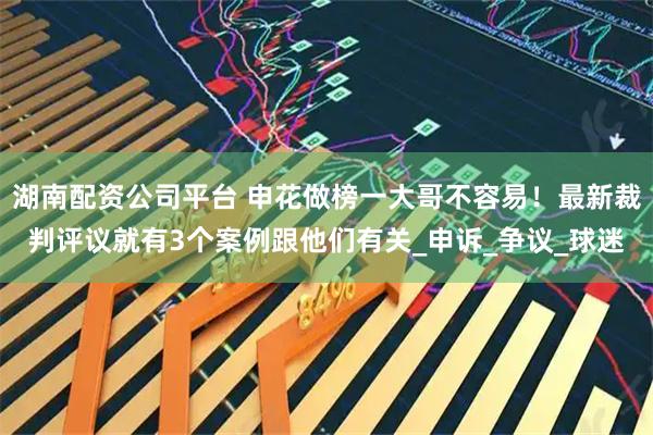 湖南配资公司平台 申花做榜一大哥不容易！最新裁判评议就有3个案例跟他们有关_申诉_争议_球迷