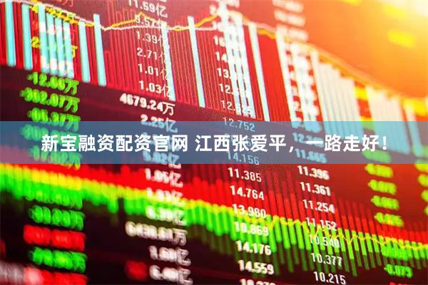 新宝融资配资官网 江西张爱平，一路走好！