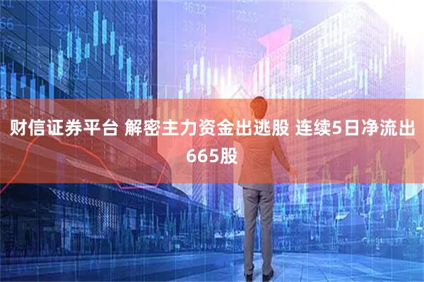 财信证券平台 解密主力资金出逃股 连续5日净流出665股