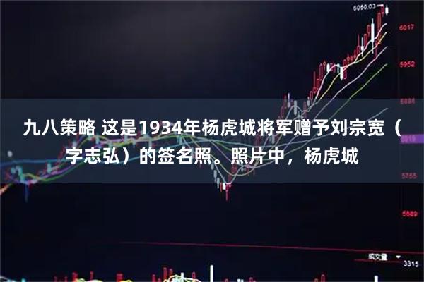 九八策略 这是1934年杨虎城将军赠予刘宗宽（字志弘）的签名照。照片中，杨虎城